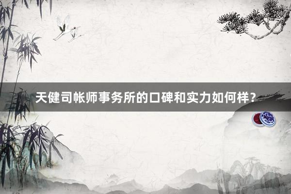 天健司帐师事务所的口碑和实力如何样？